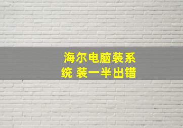 海尔电脑装系统 装一半出错